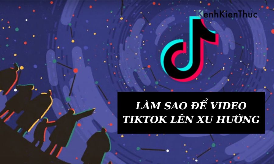 Làm sao để video TikTok lên xu hướng 15 cách cực kỳ đơn giản